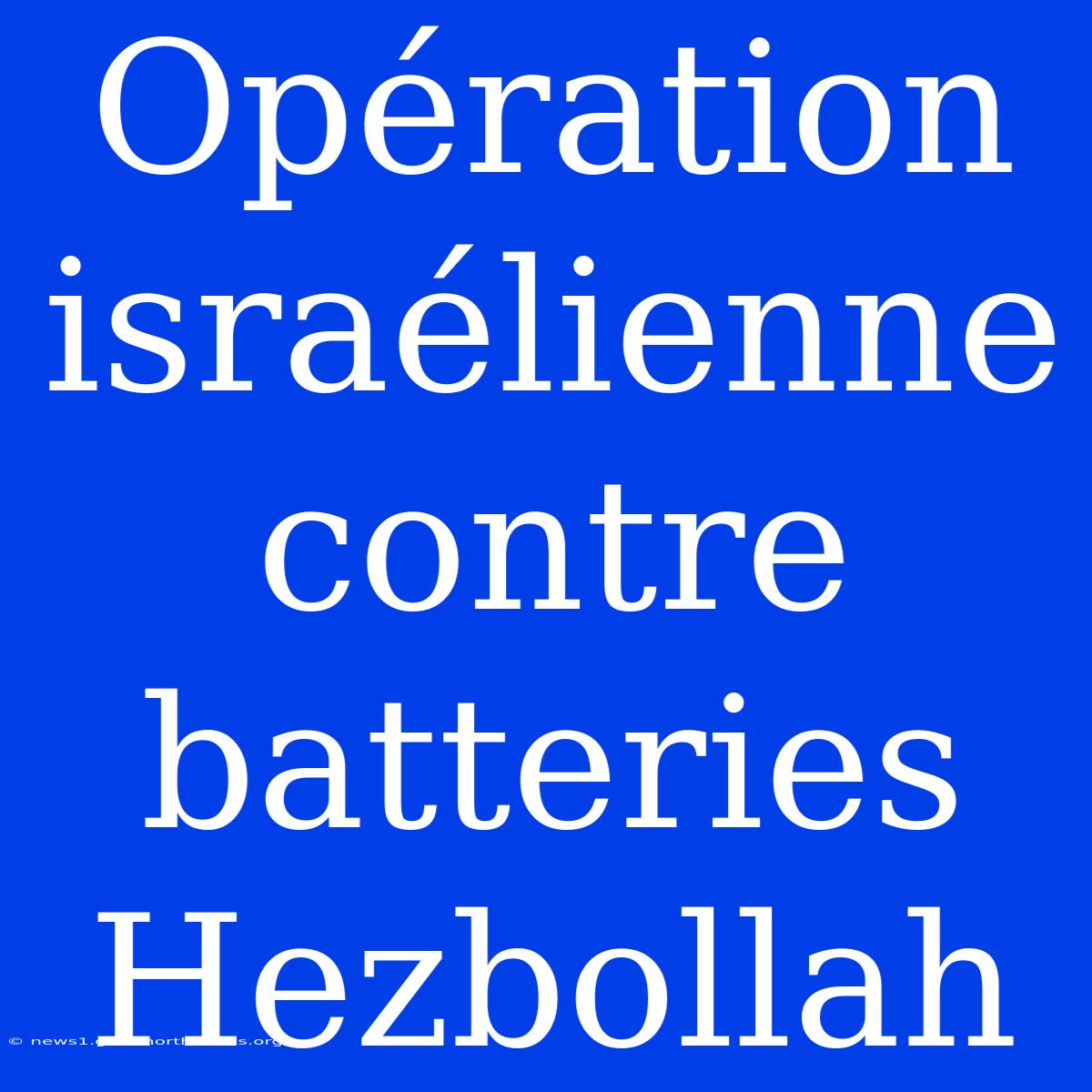 Opération Israélienne Contre Batteries Hezbollah