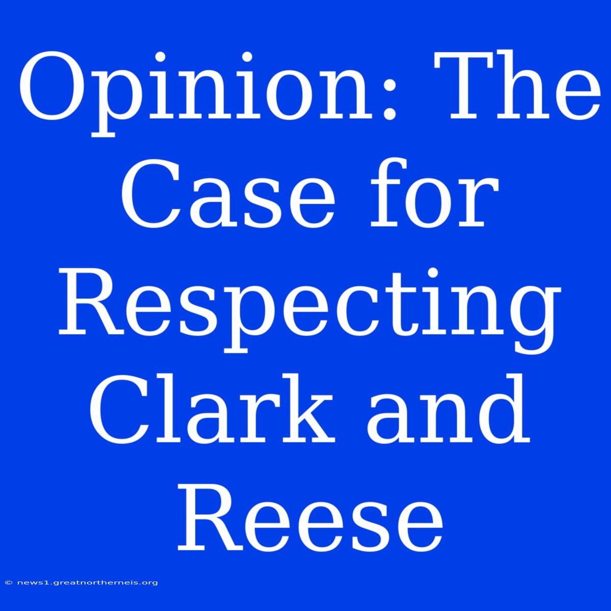 Opinion: The Case For Respecting Clark And Reese