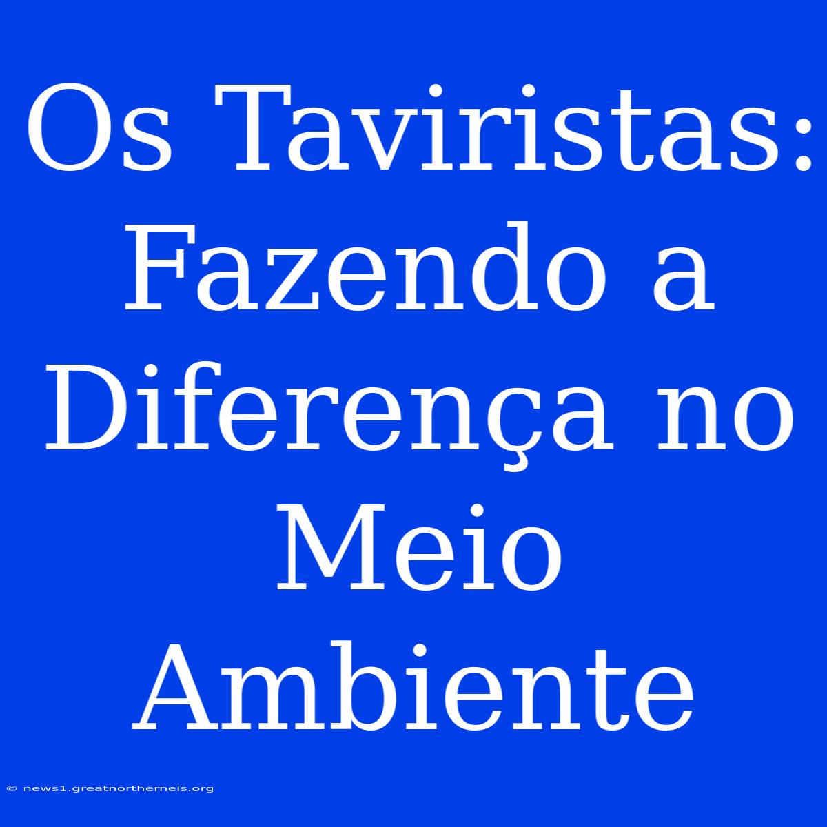 Os Taviristas: Fazendo A Diferença No Meio Ambiente