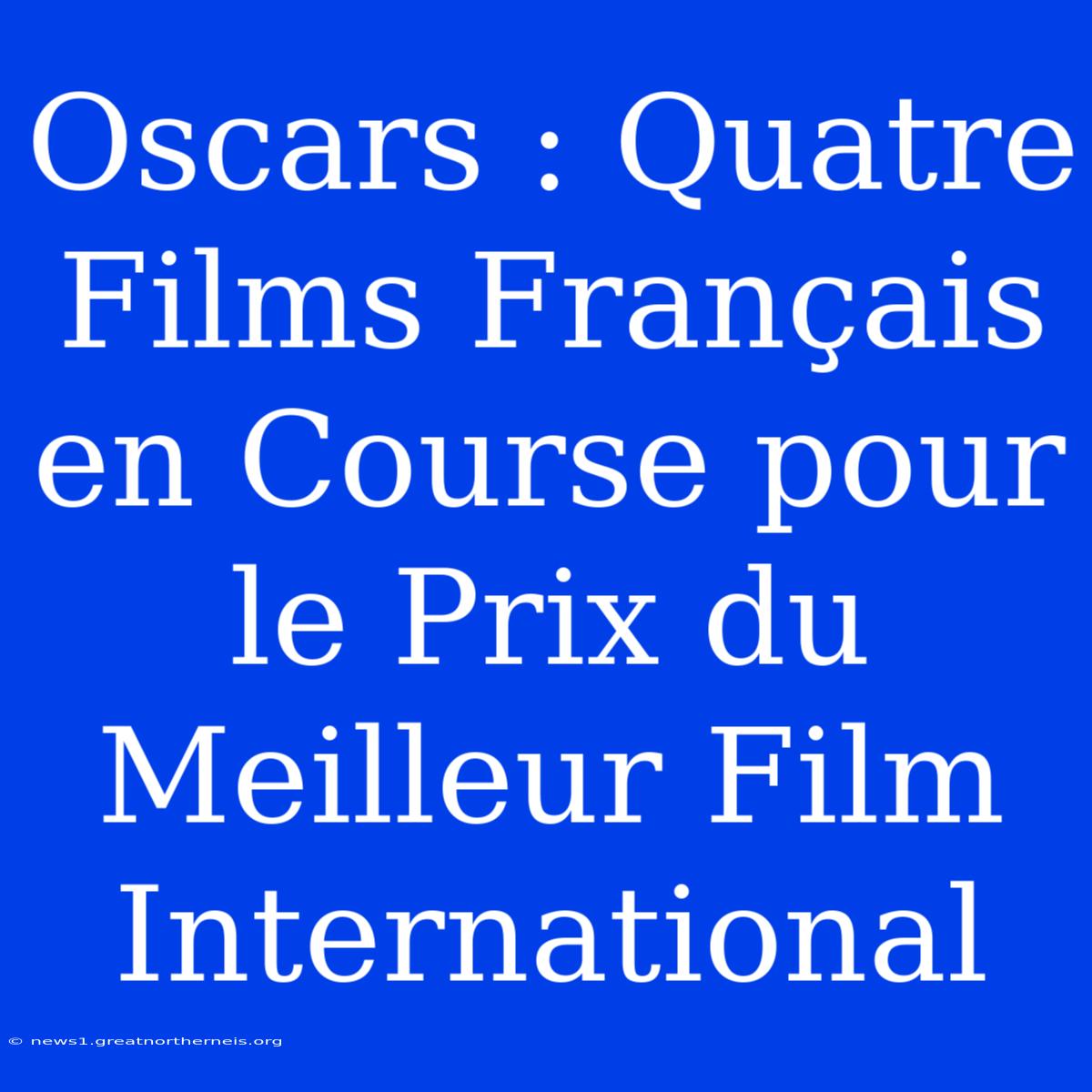 Oscars : Quatre Films Français En Course Pour Le Prix Du Meilleur Film International