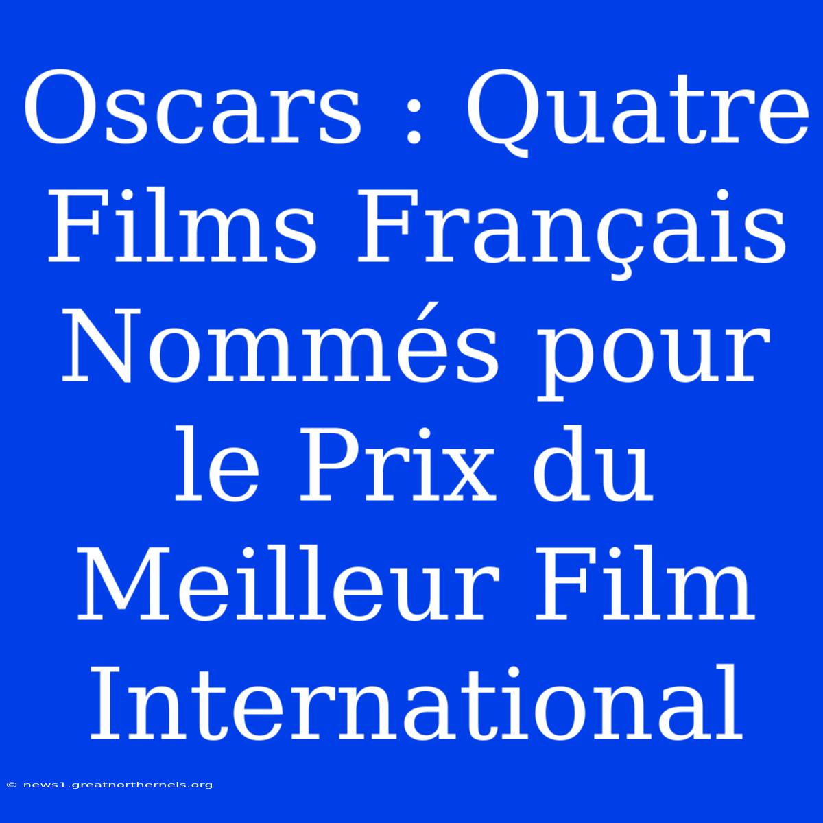 Oscars : Quatre Films Français Nommés Pour Le Prix Du Meilleur Film International