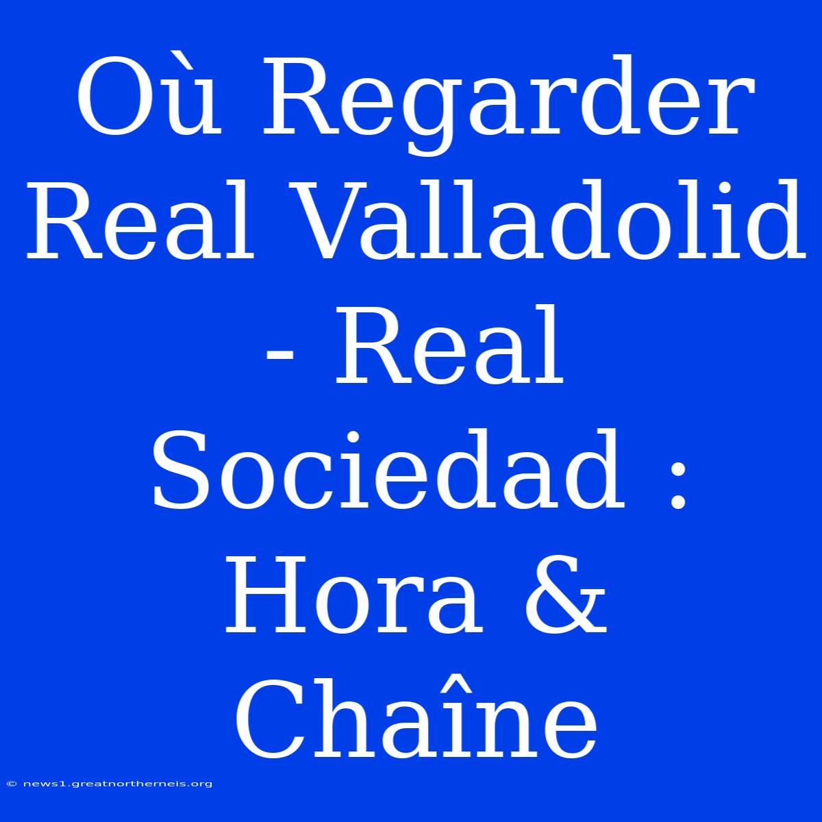 Où Regarder Real Valladolid - Real Sociedad : Hora & Chaîne