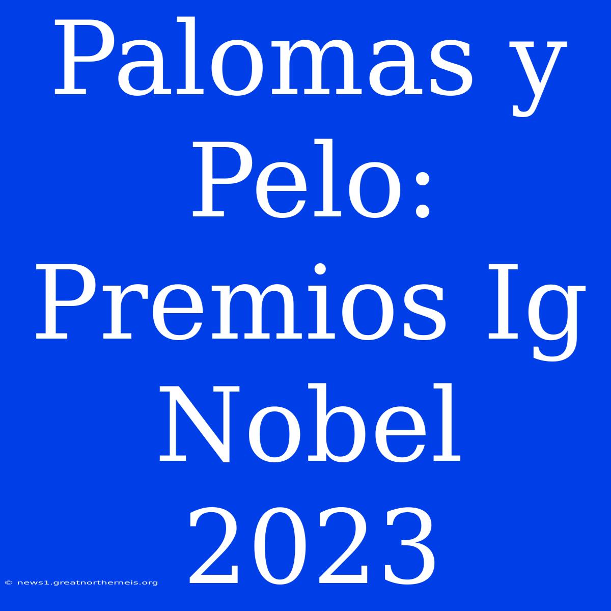 Palomas Y Pelo: Premios Ig Nobel 2023