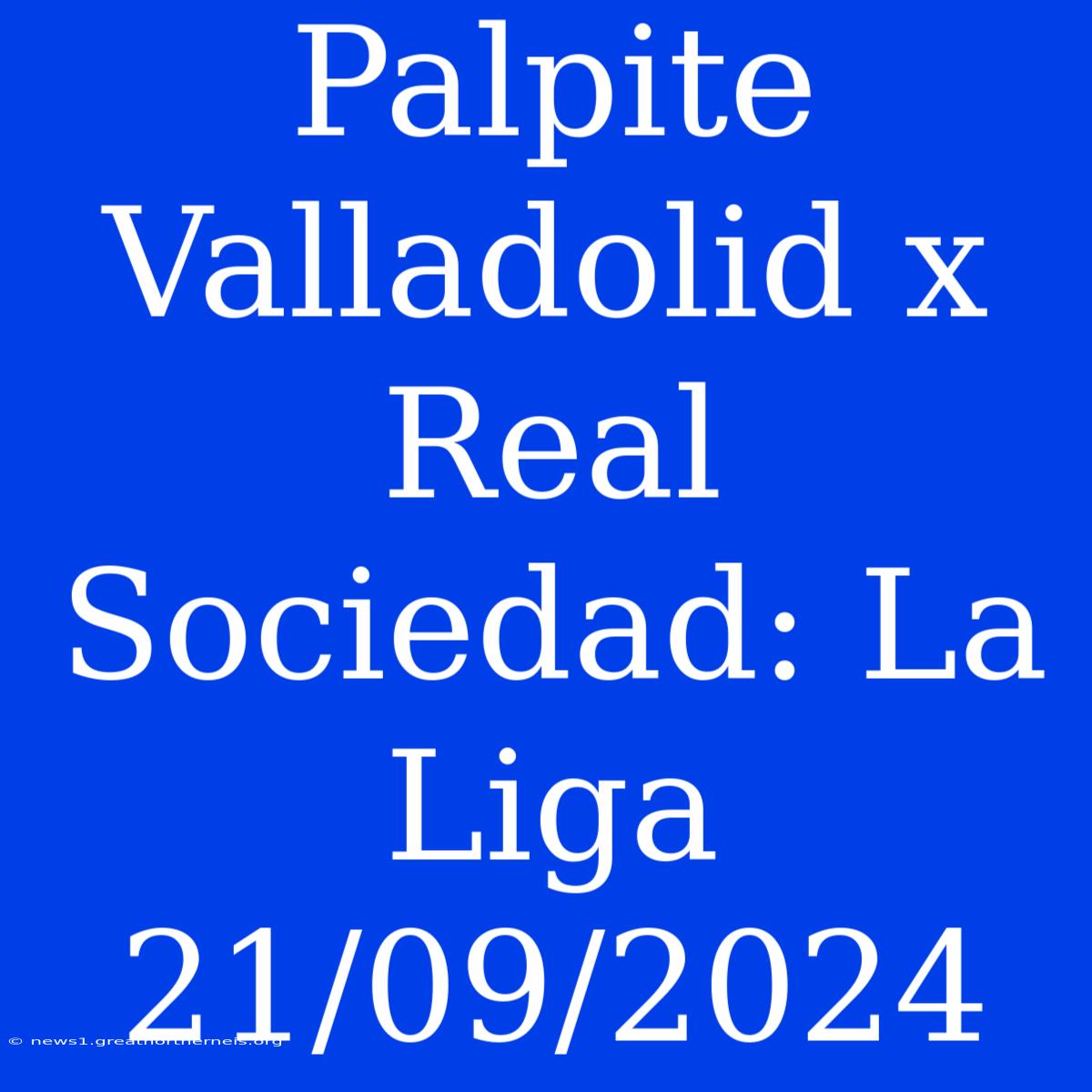 Palpite Valladolid X Real Sociedad: La Liga 21/09/2024