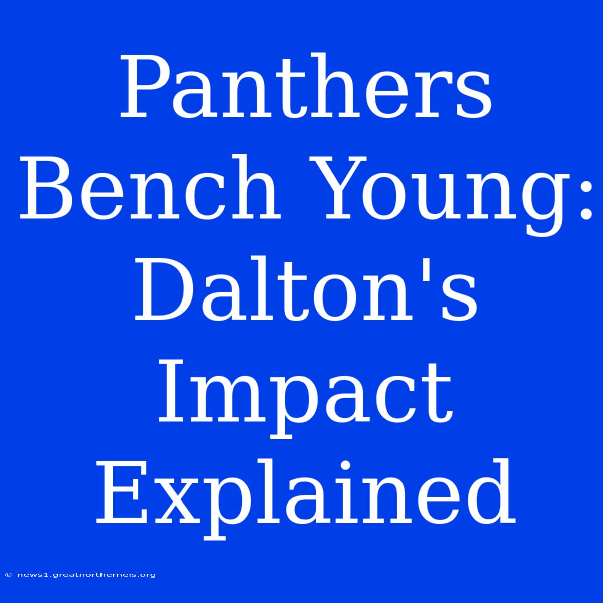 Panthers Bench Young: Dalton's Impact Explained