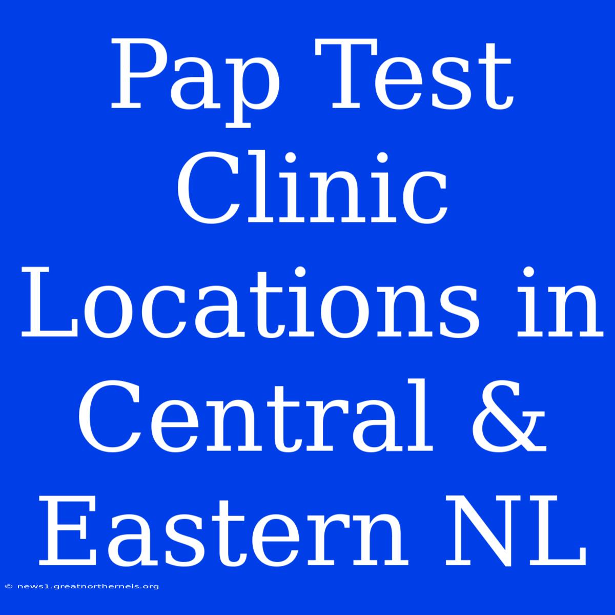 Pap Test Clinic Locations In Central & Eastern NL