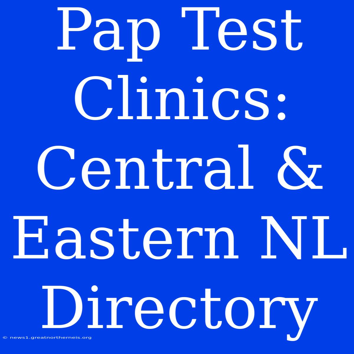 Pap Test Clinics: Central & Eastern NL Directory