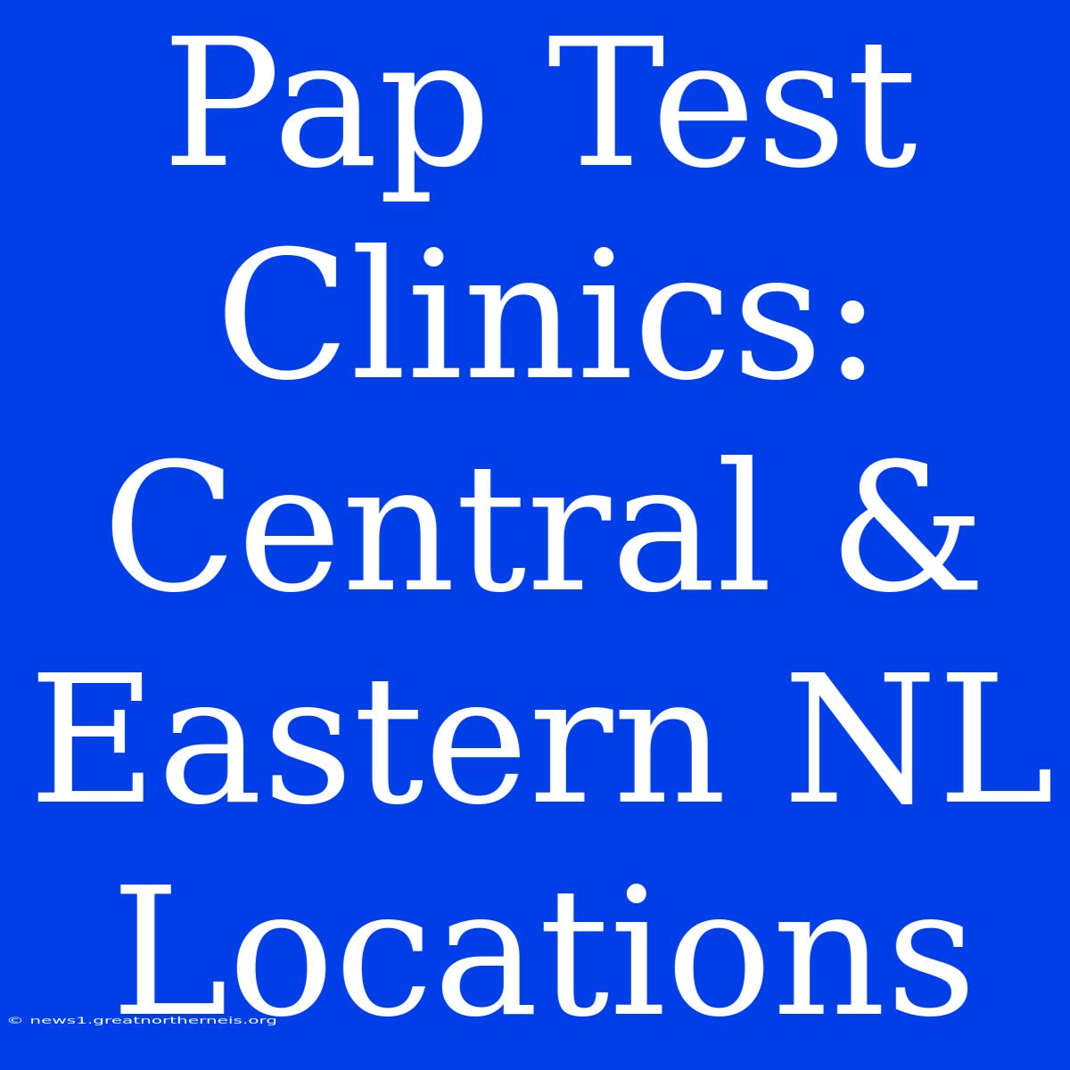 Pap Test Clinics: Central & Eastern NL Locations