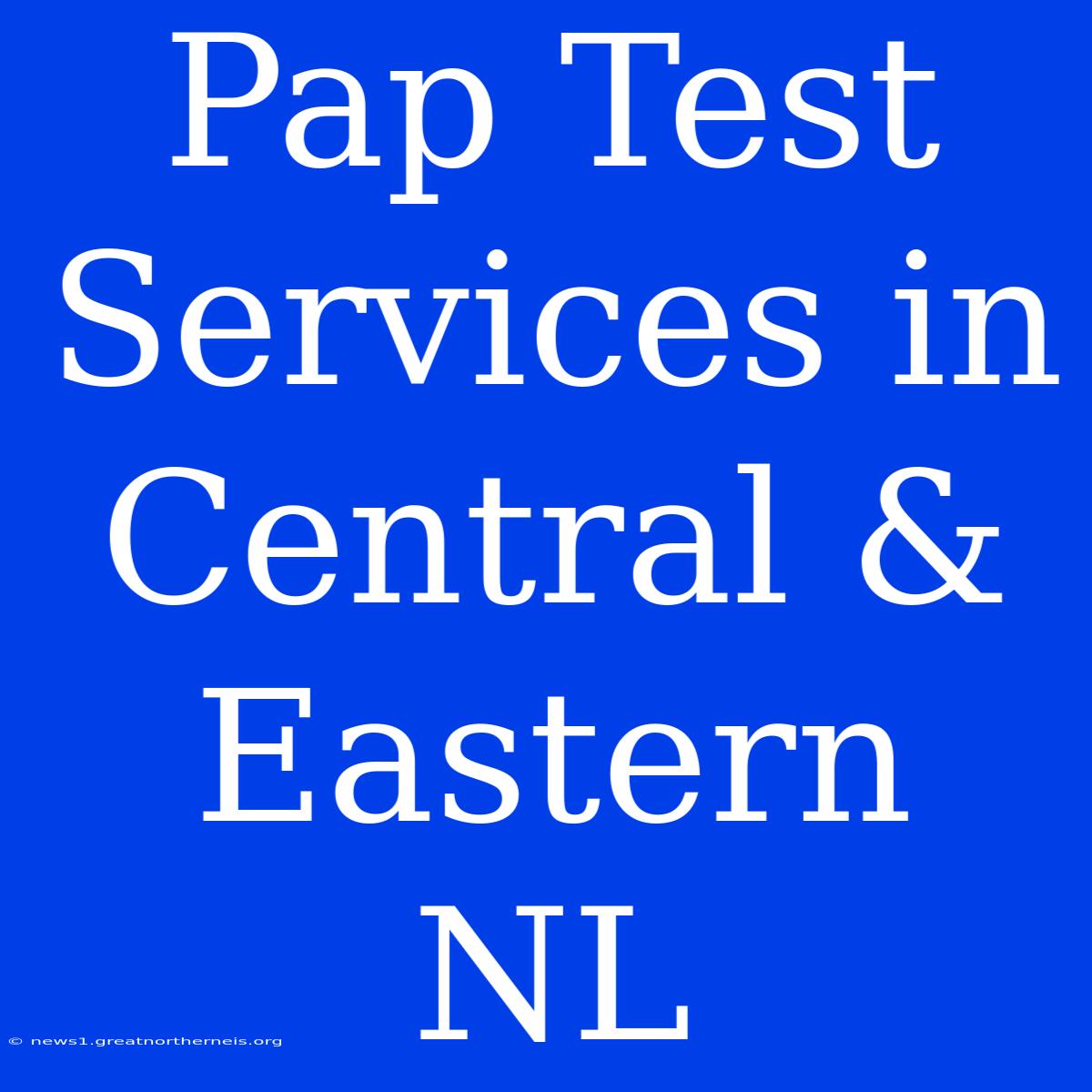 Pap Test Services In Central & Eastern NL