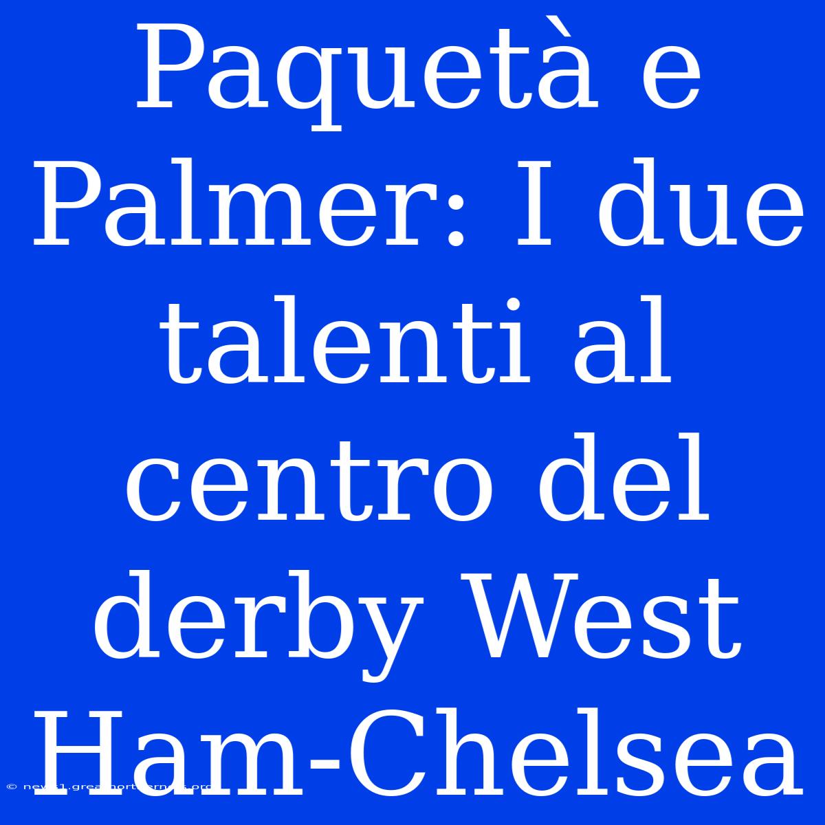 Paquetà E Palmer: I Due Talenti Al Centro Del Derby West Ham-Chelsea