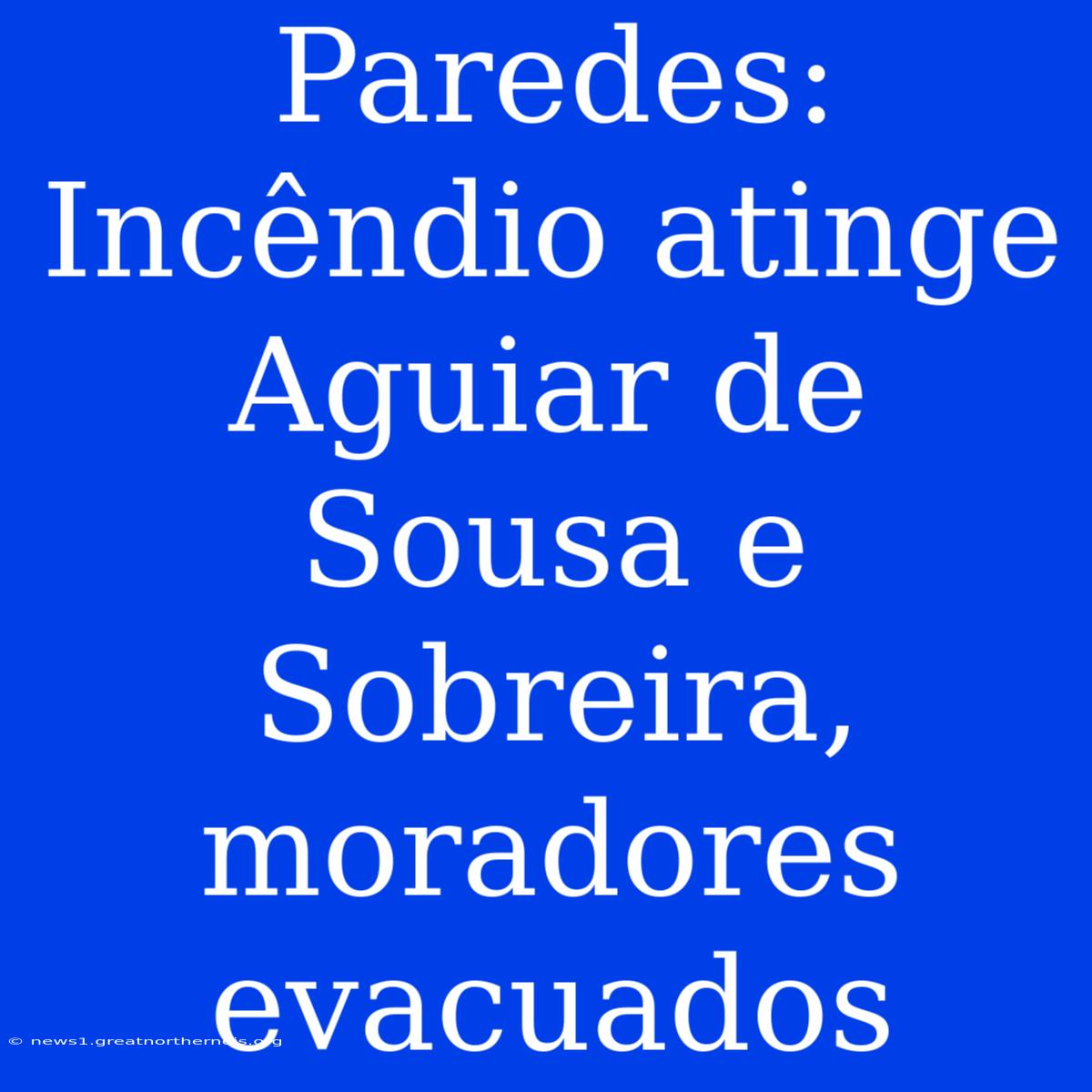 Paredes: Incêndio Atinge Aguiar De Sousa E Sobreira, Moradores Evacuados