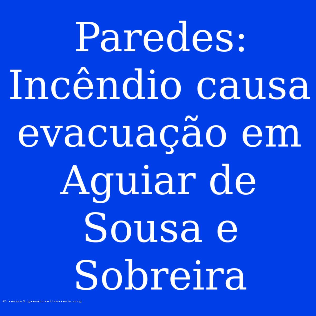 Paredes: Incêndio Causa Evacuação Em Aguiar De Sousa E Sobreira