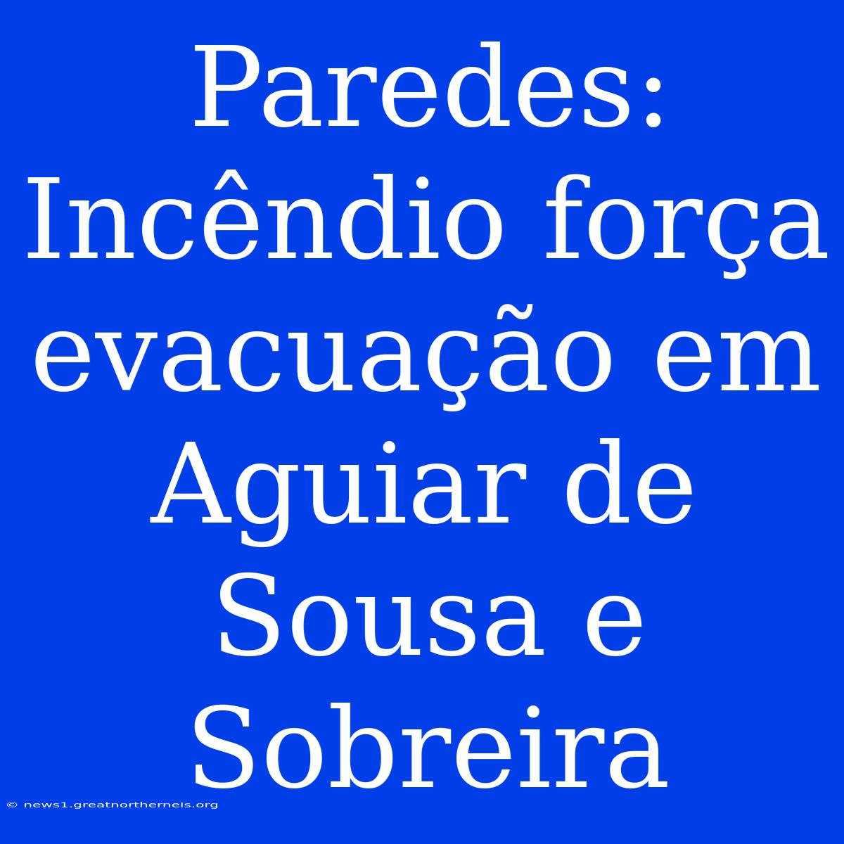 Paredes: Incêndio Força Evacuação Em Aguiar De Sousa E Sobreira