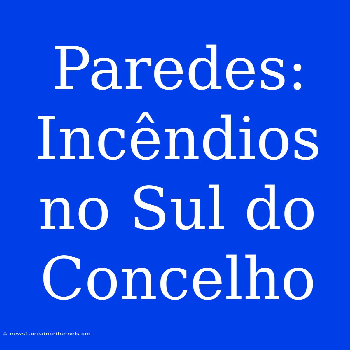 Paredes: Incêndios No Sul Do Concelho