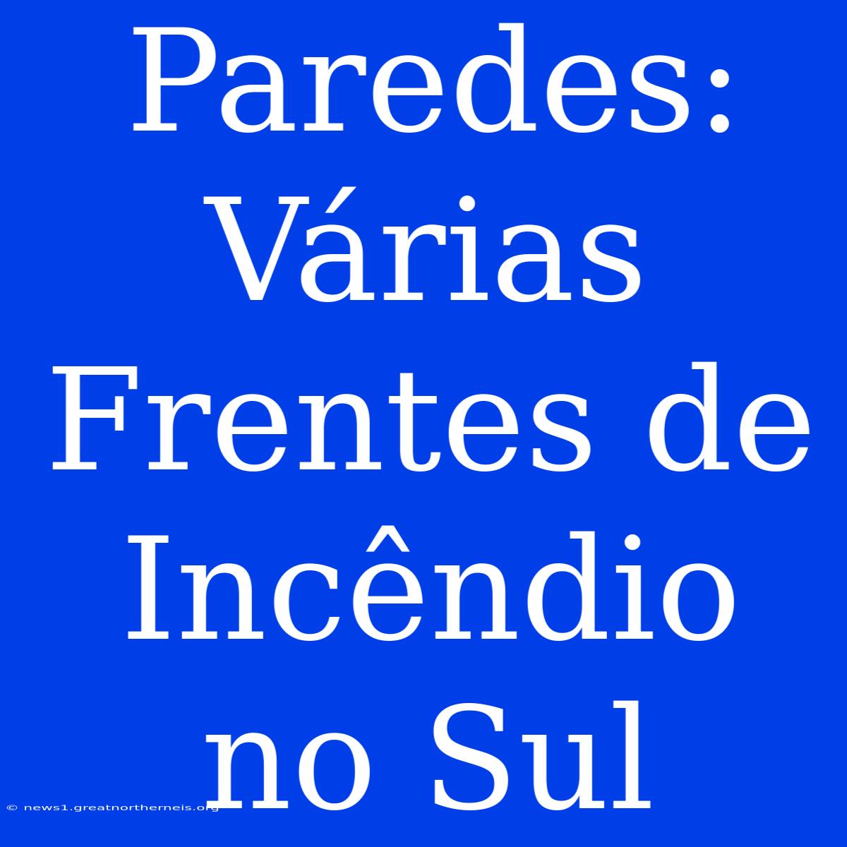 Paredes: Várias Frentes De Incêndio No Sul