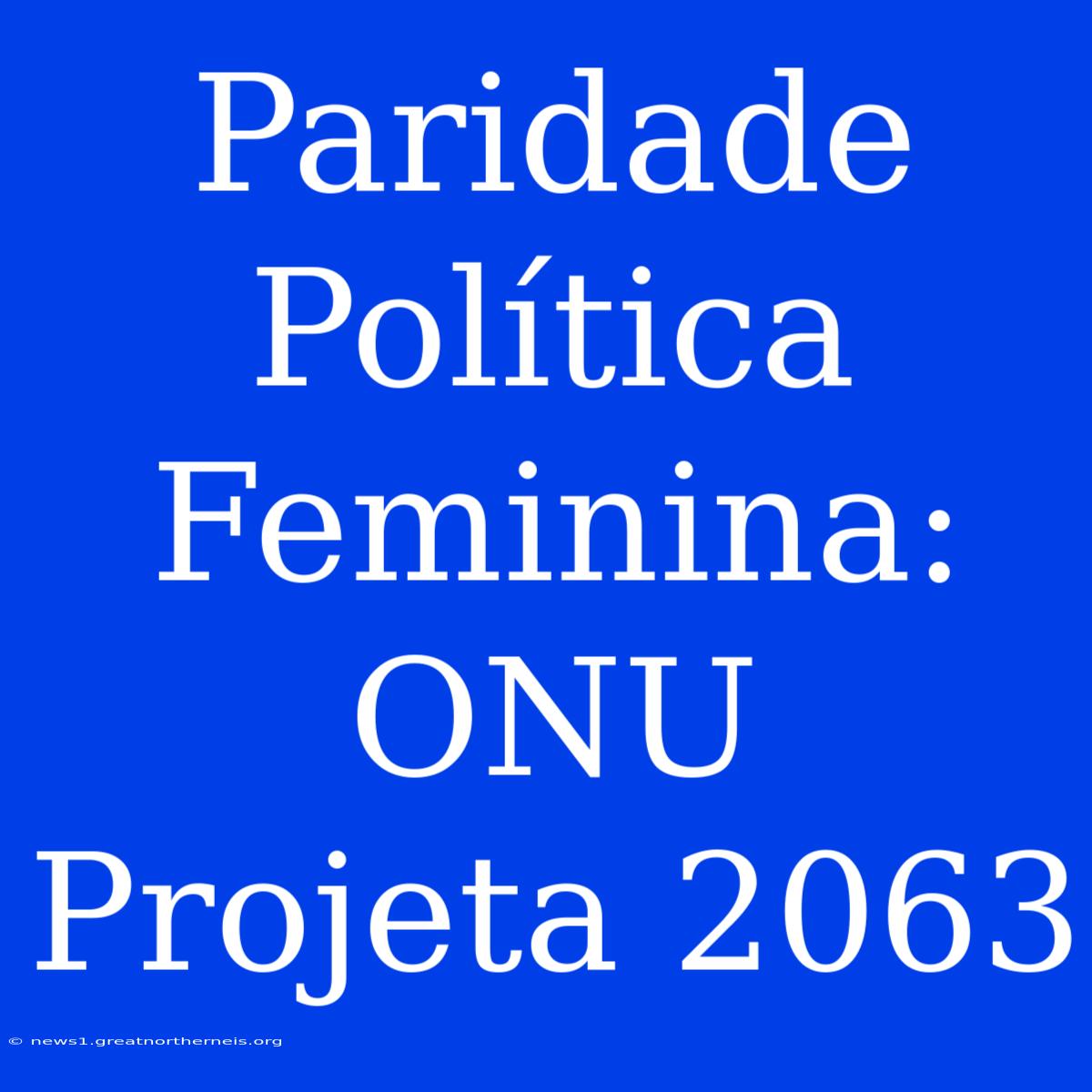 Paridade Política Feminina: ONU Projeta 2063