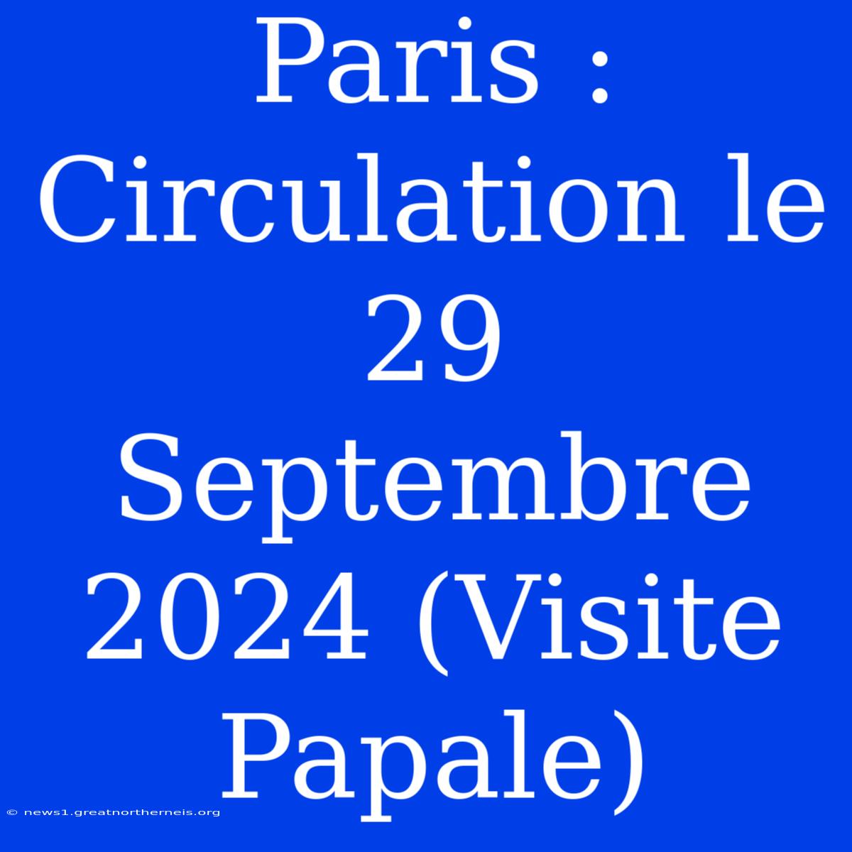 Paris : Circulation Le 29 Septembre 2024 (Visite Papale)