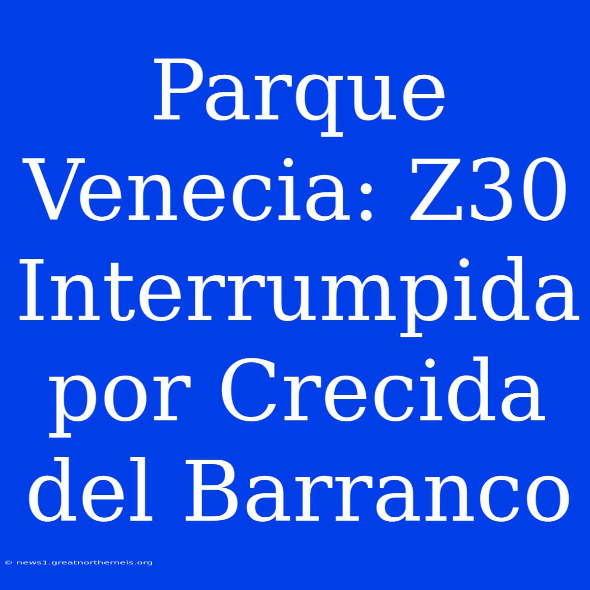 Parque Venecia: Z30 Interrumpida Por Crecida Del Barranco