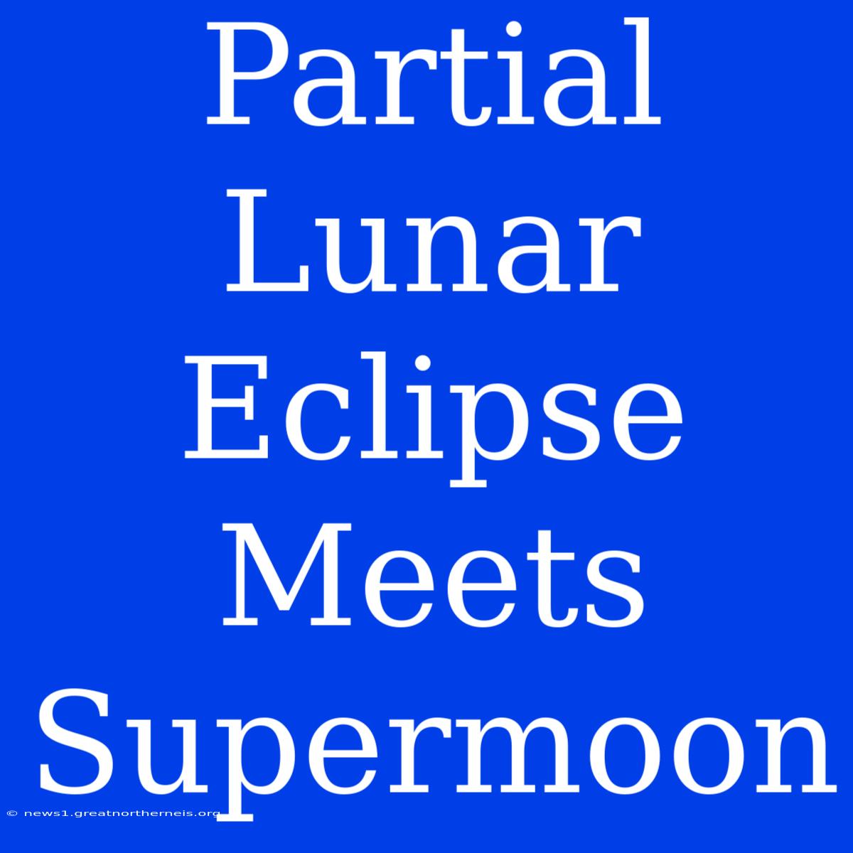 Partial Lunar Eclipse Meets Supermoon