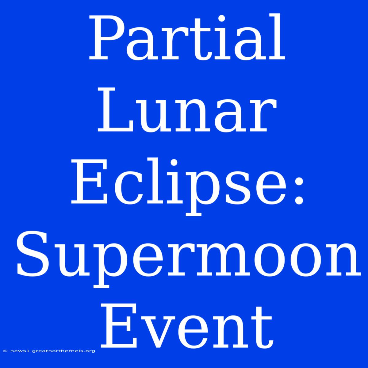 Partial Lunar Eclipse: Supermoon Event