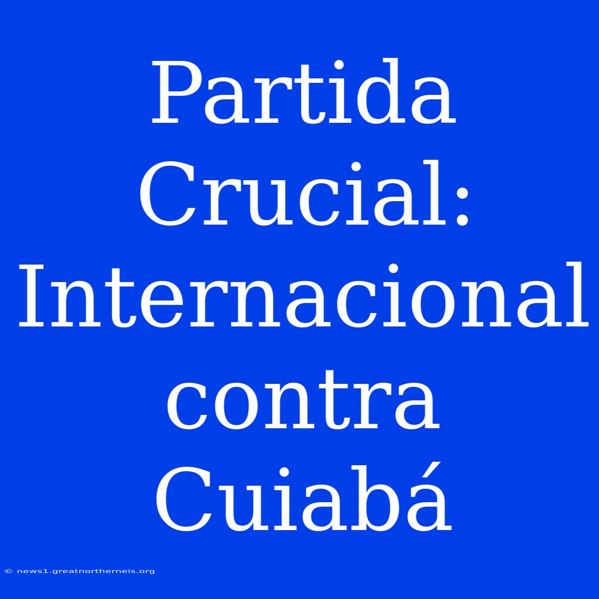 Partida Crucial: Internacional Contra Cuiabá