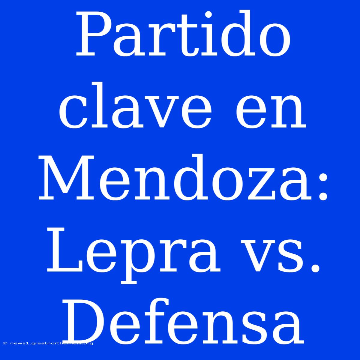 Partido Clave En Mendoza: Lepra Vs. Defensa