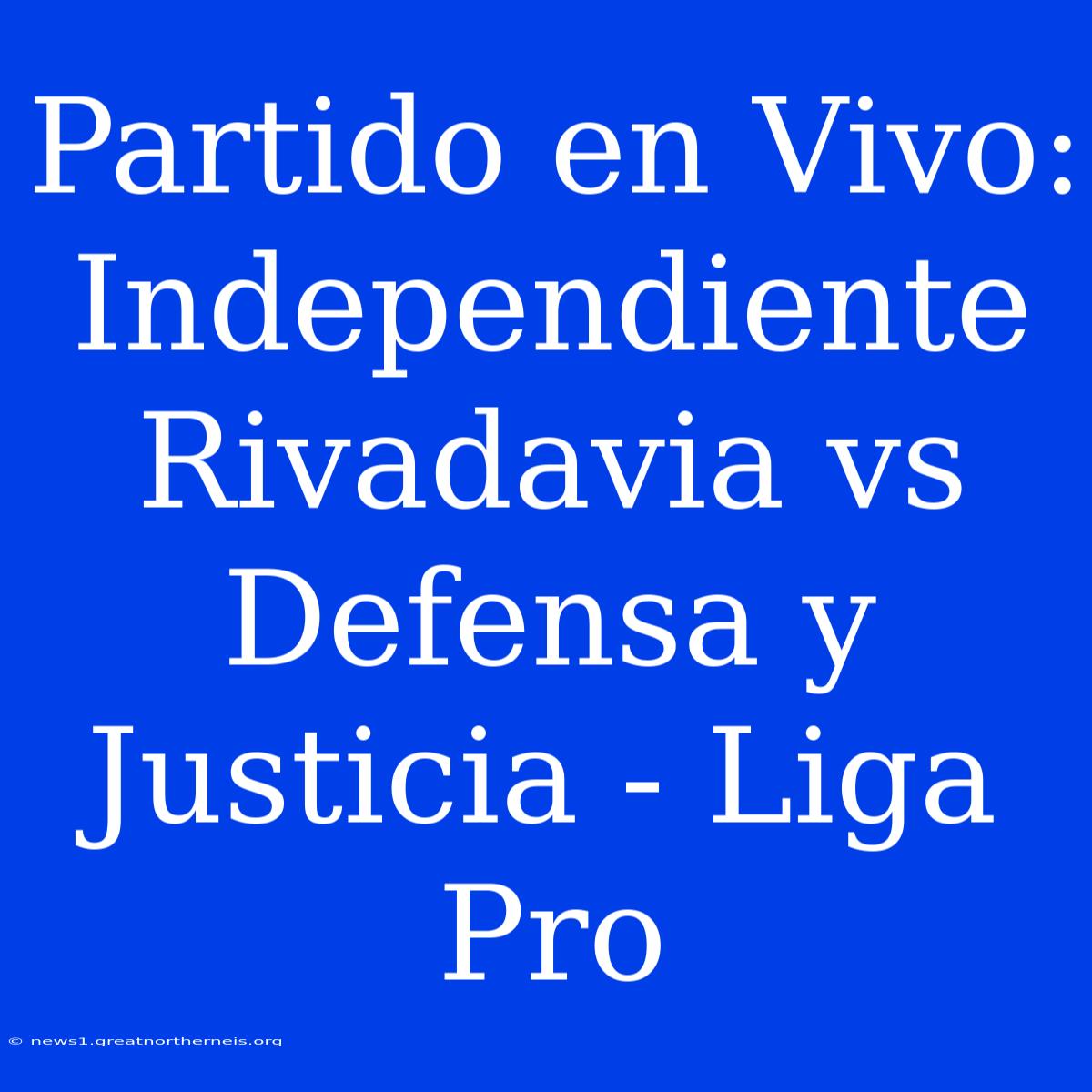 Partido En Vivo: Independiente Rivadavia Vs Defensa Y Justicia - Liga Pro