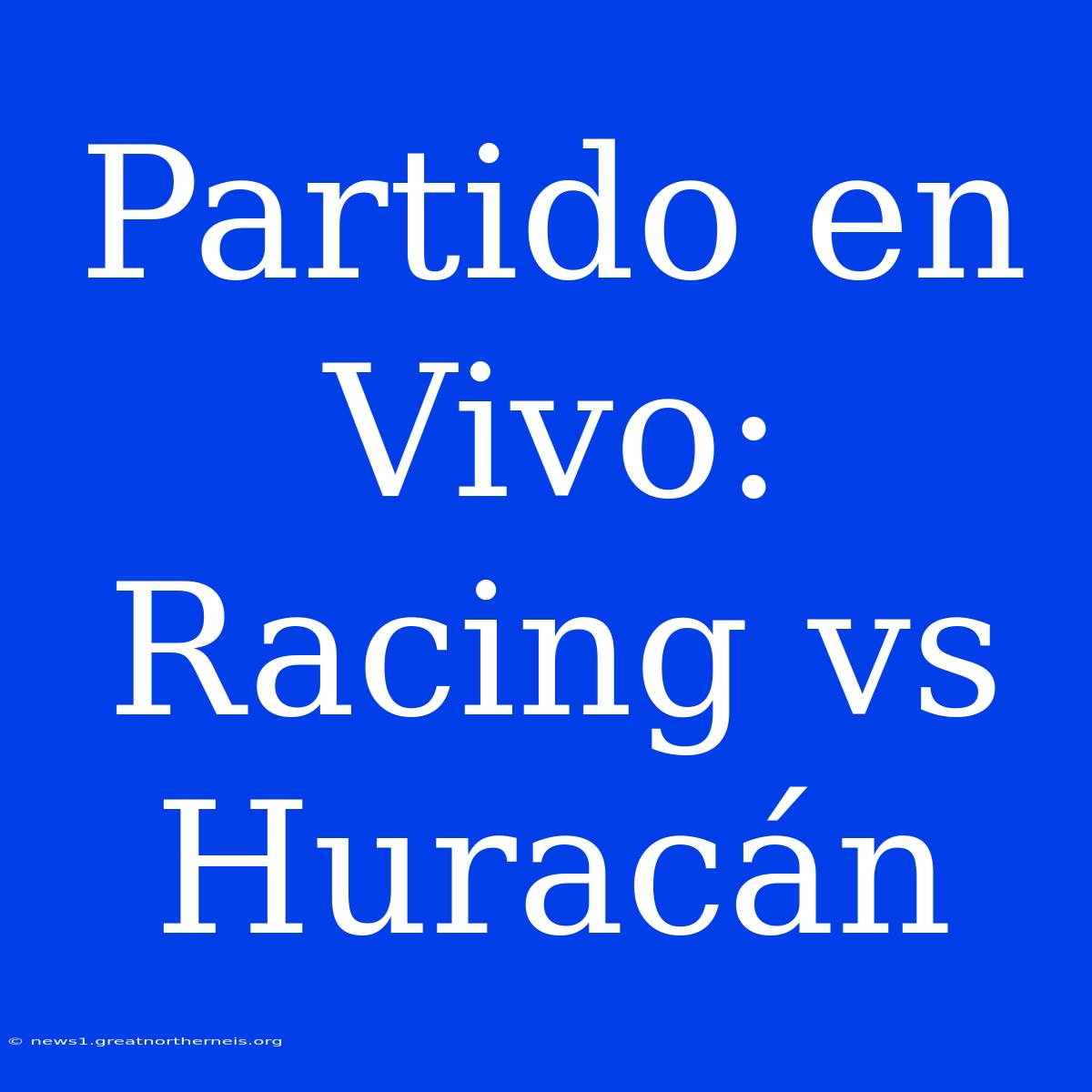 Partido En Vivo: Racing Vs Huracán