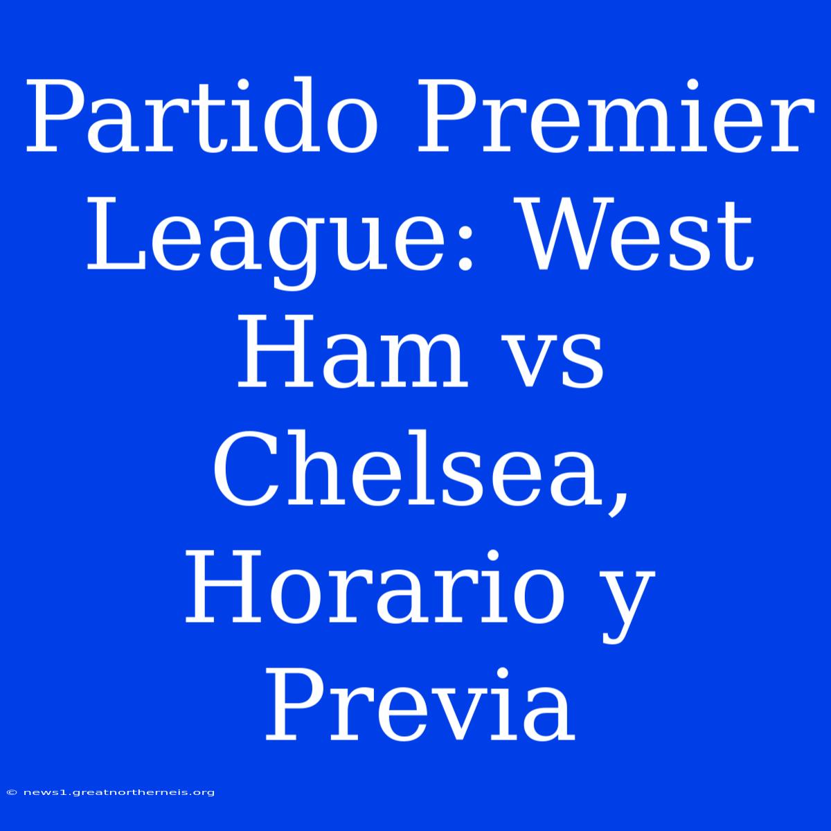 Partido Premier League: West Ham Vs Chelsea, Horario Y Previa