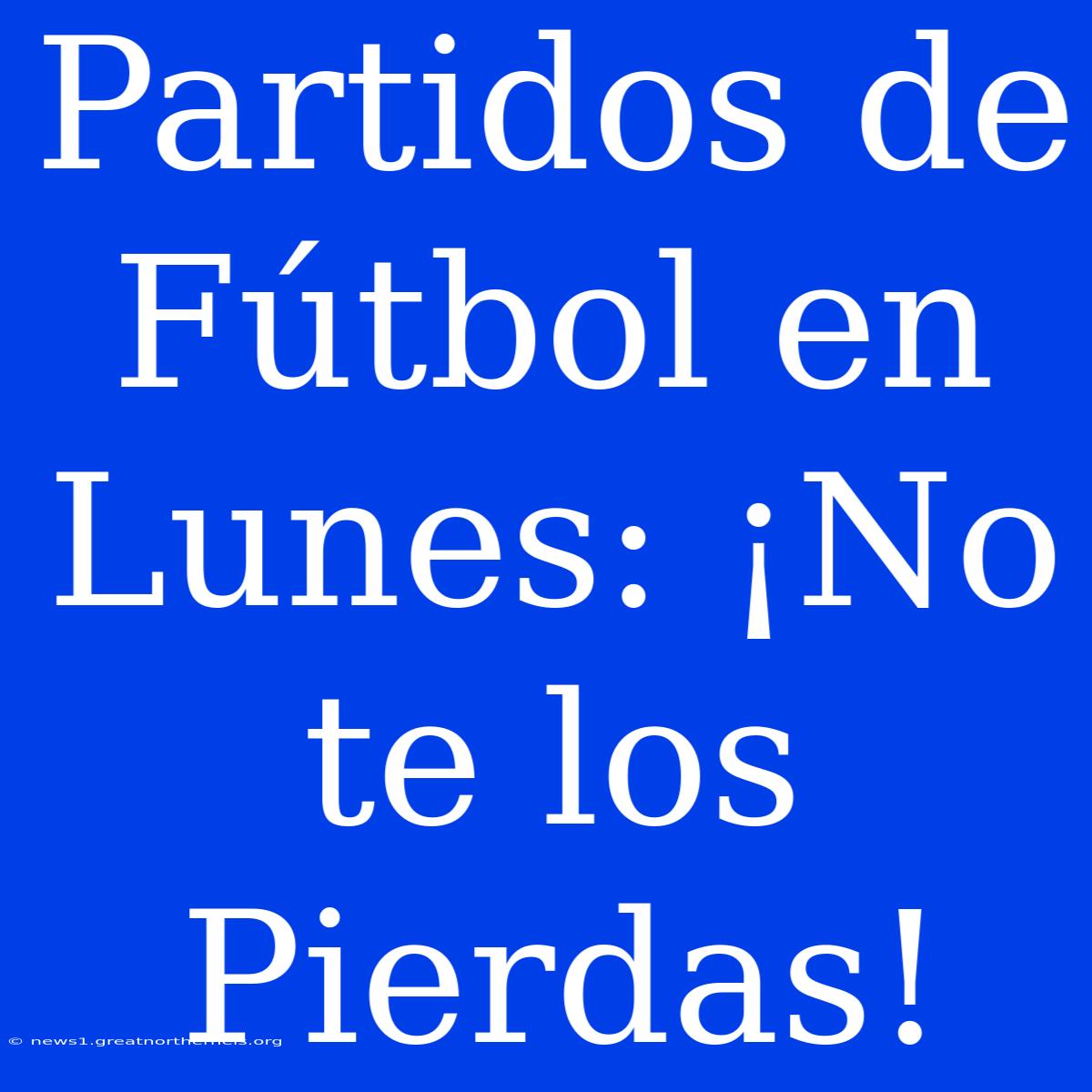 Partidos De Fútbol En Lunes: ¡No Te Los Pierdas!