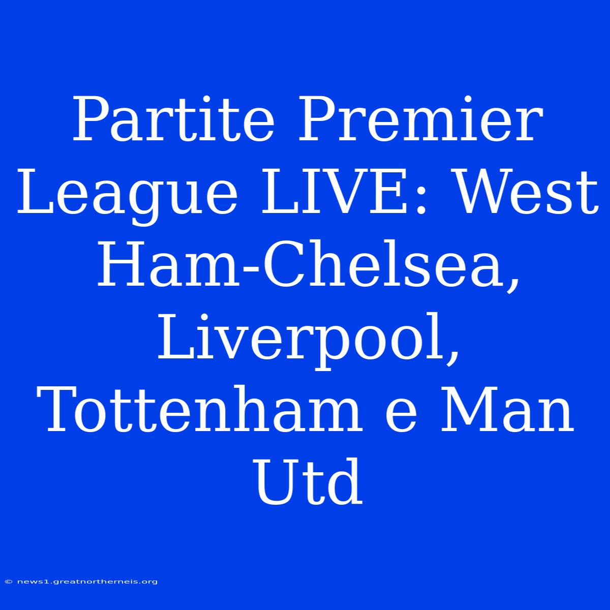 Partite Premier League LIVE: West Ham-Chelsea, Liverpool, Tottenham E Man Utd