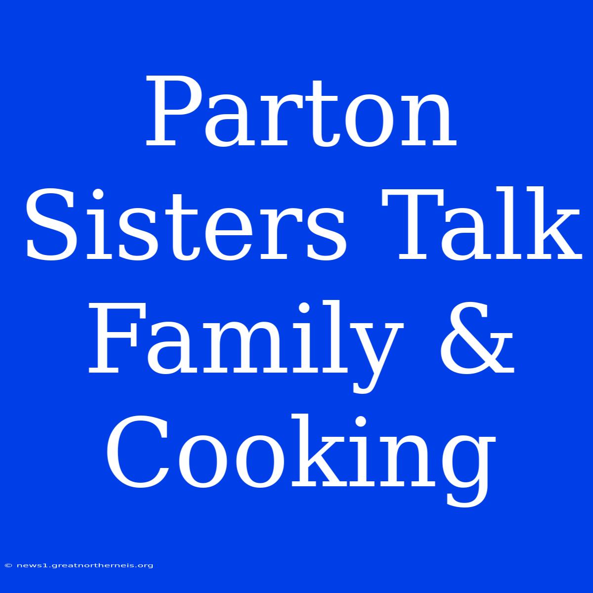 Parton Sisters Talk Family & Cooking