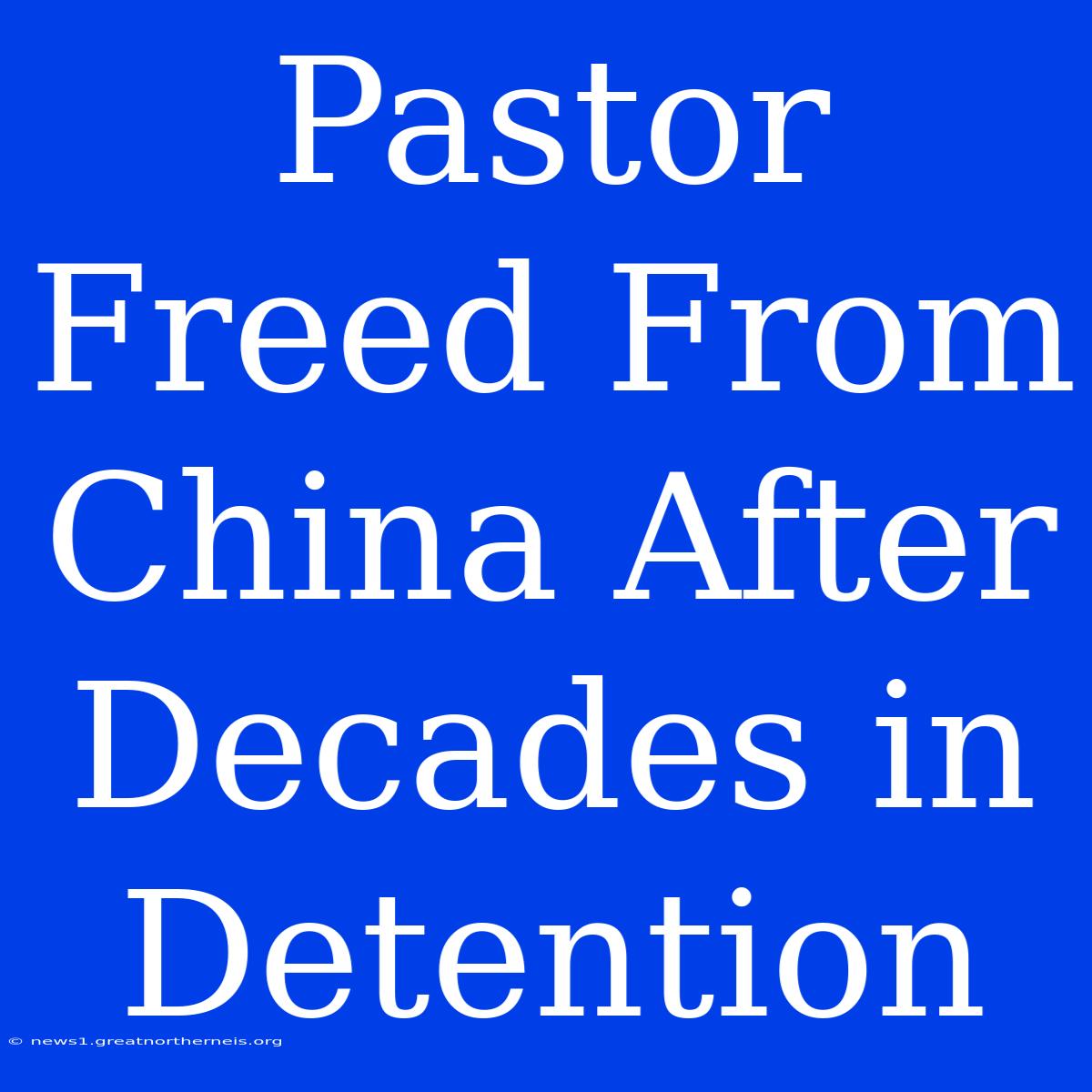 Pastor Freed From China After Decades In Detention