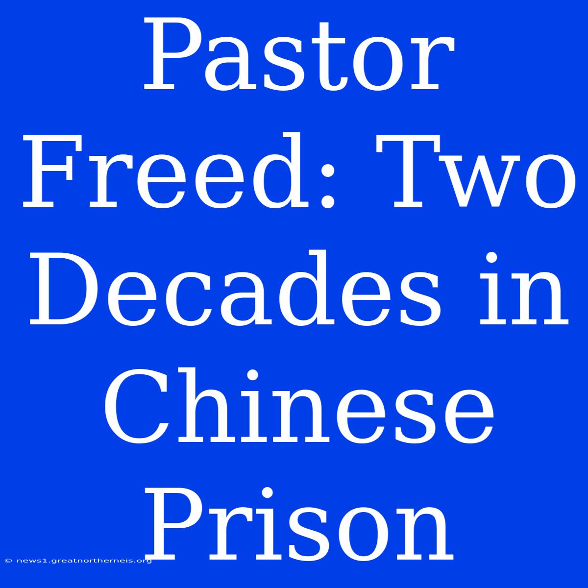 Pastor Freed: Two Decades In Chinese Prison