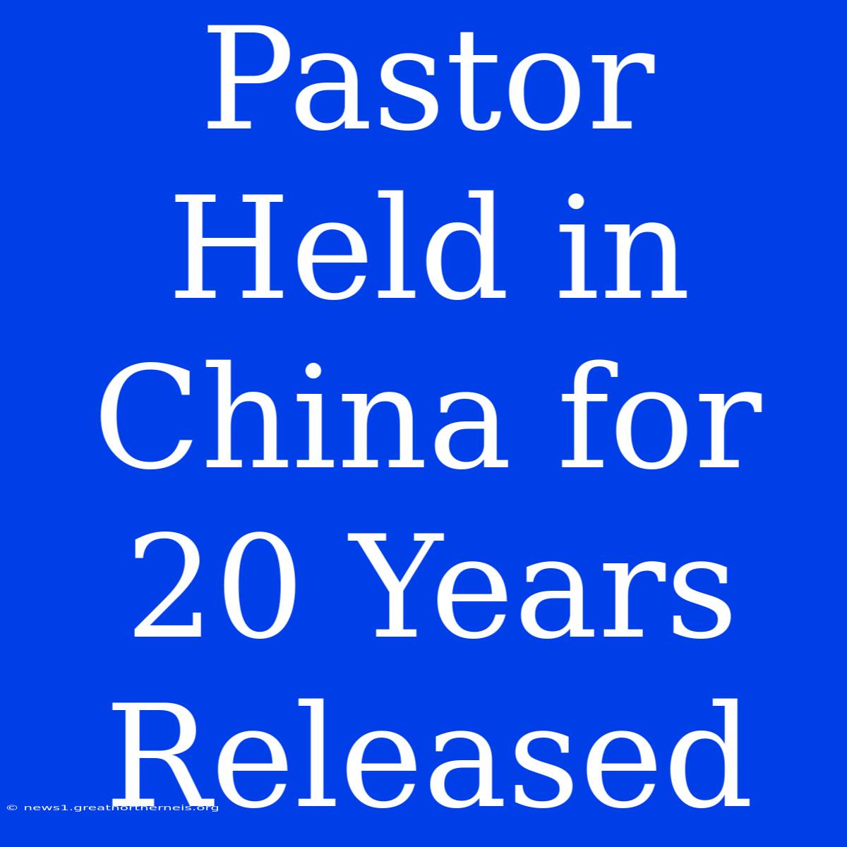 Pastor Held In China For 20 Years Released