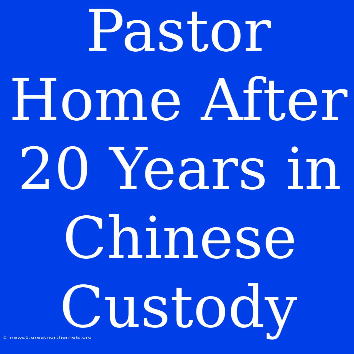 Pastor Home After 20 Years In Chinese Custody