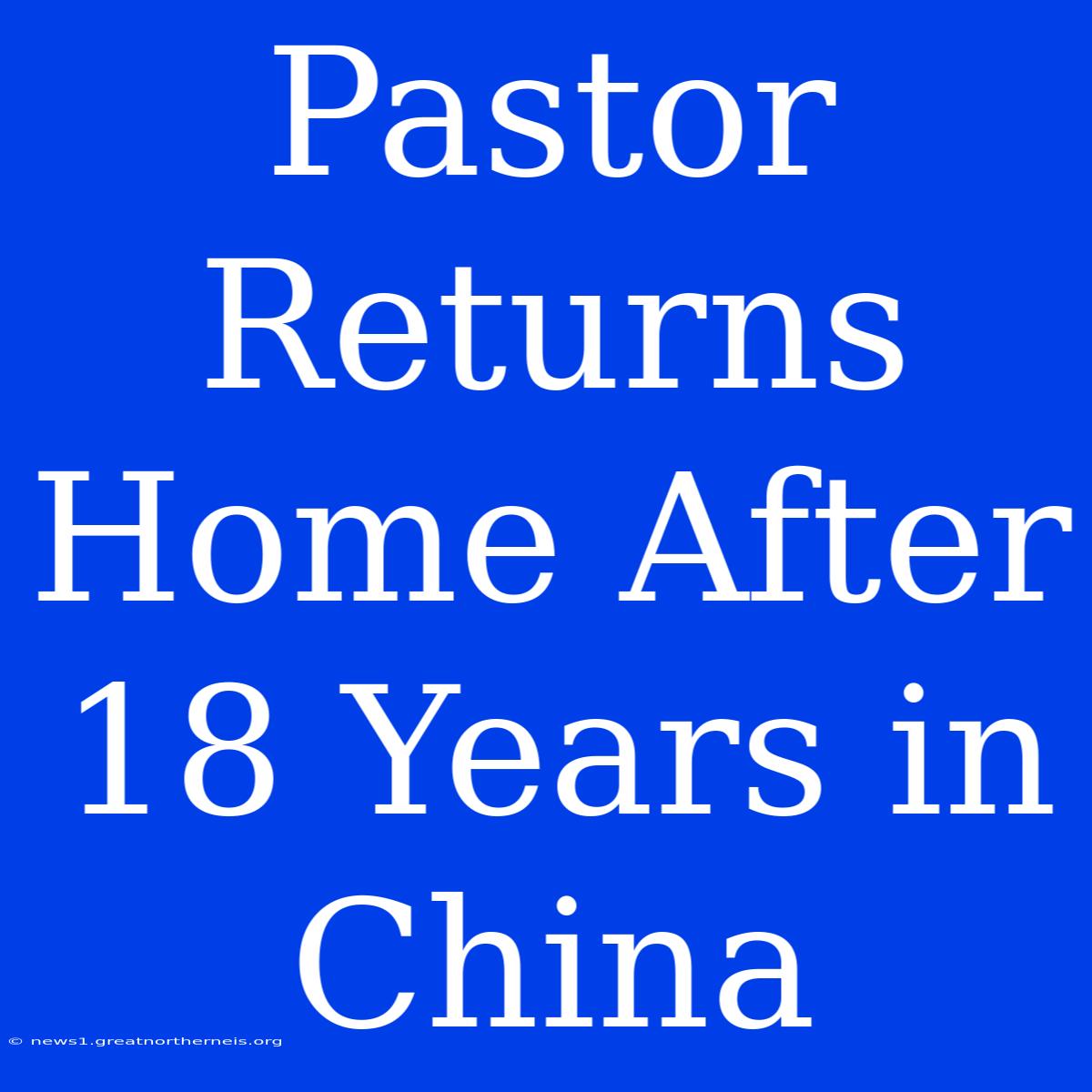 Pastor Returns Home After 18 Years In China