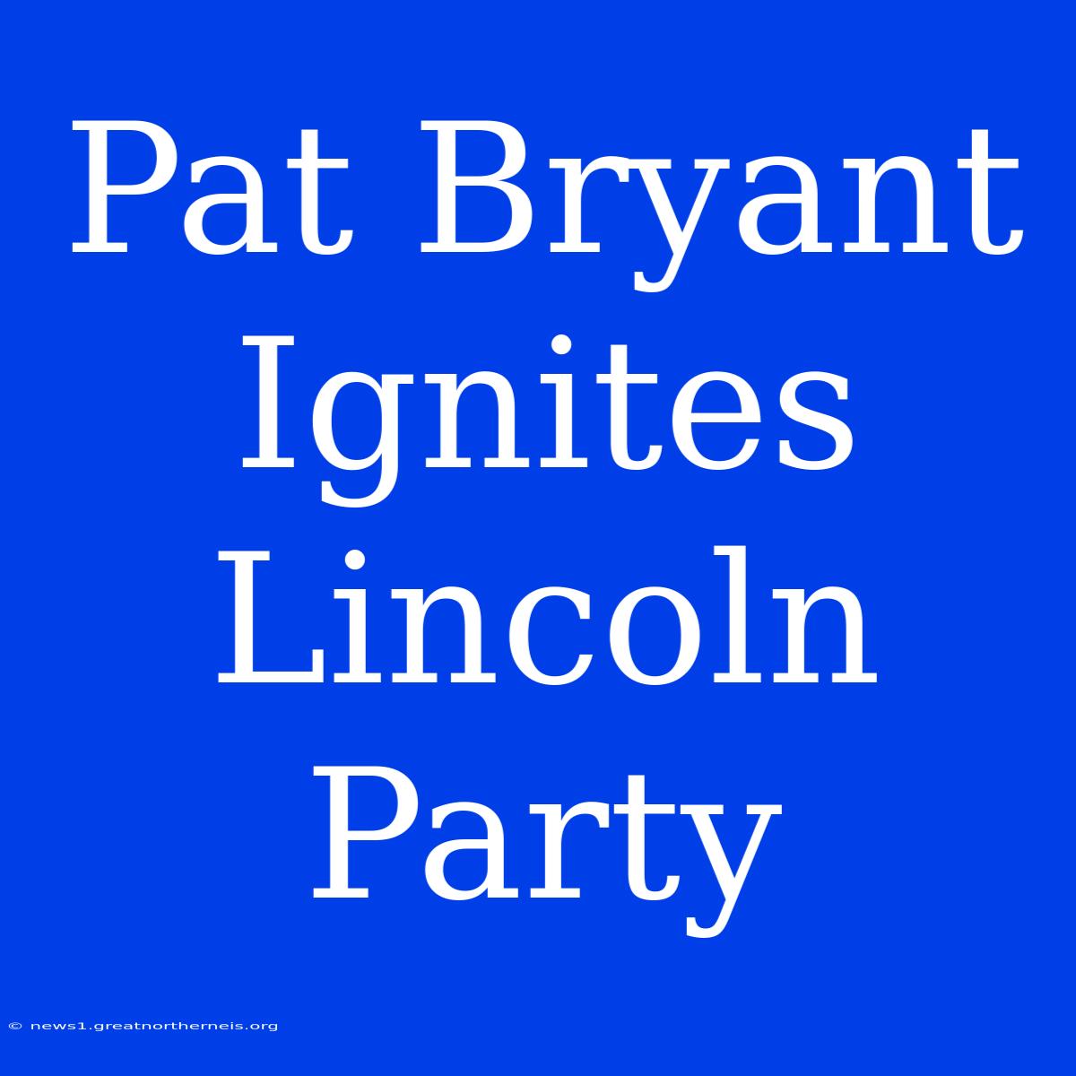 Pat Bryant Ignites Lincoln Party