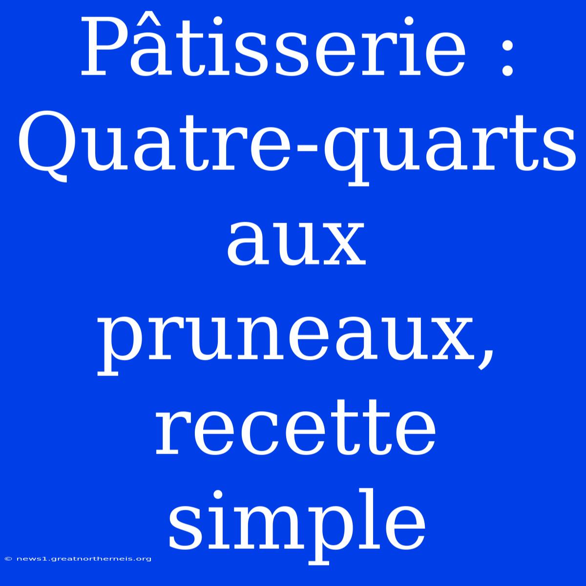 Pâtisserie : Quatre-quarts Aux Pruneaux, Recette Simple