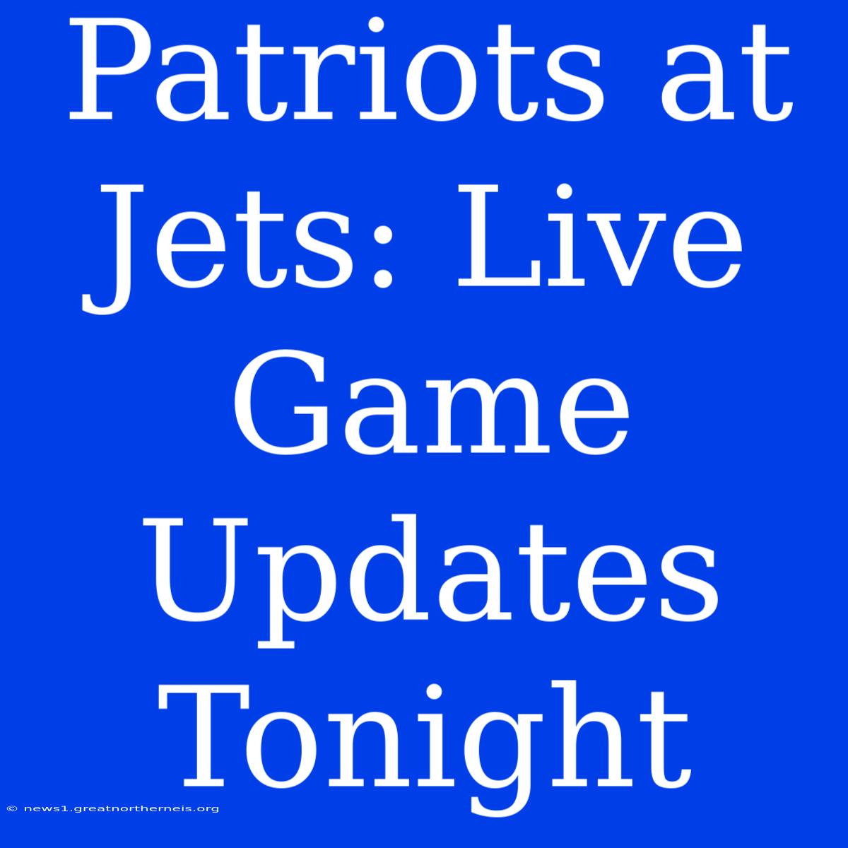 Patriots At Jets: Live Game Updates Tonight