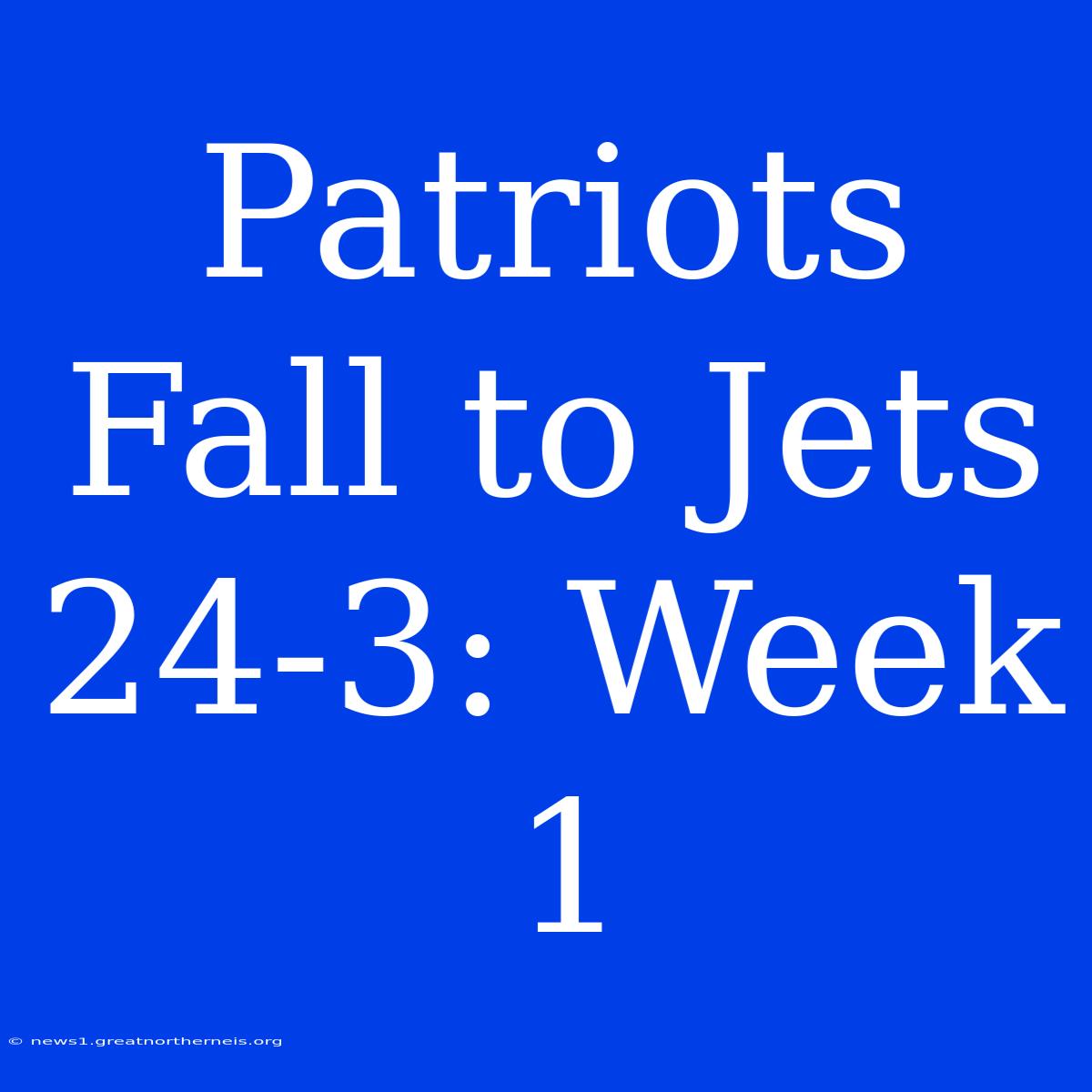 Patriots Fall To Jets 24-3: Week 1