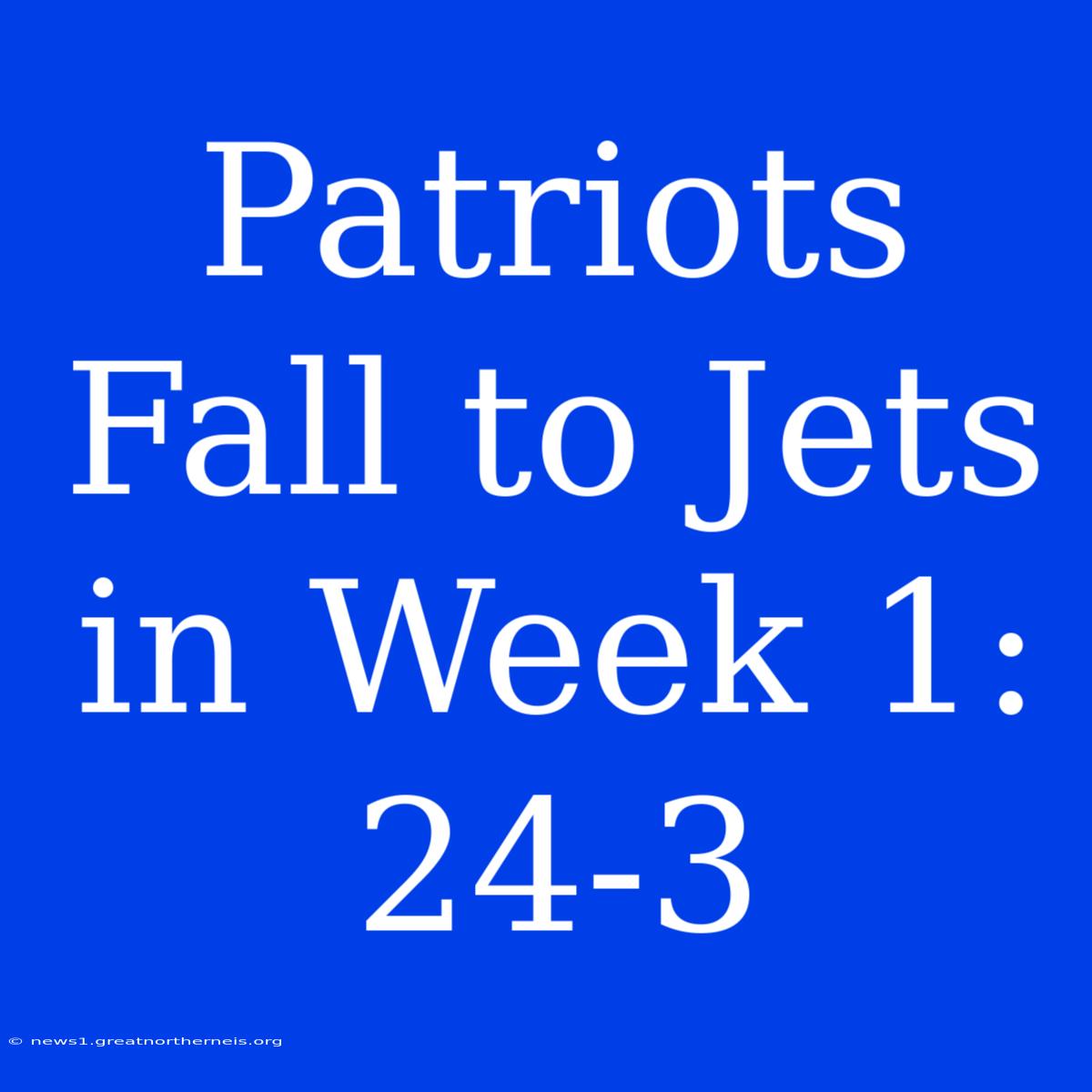 Patriots Fall To Jets In Week 1: 24-3