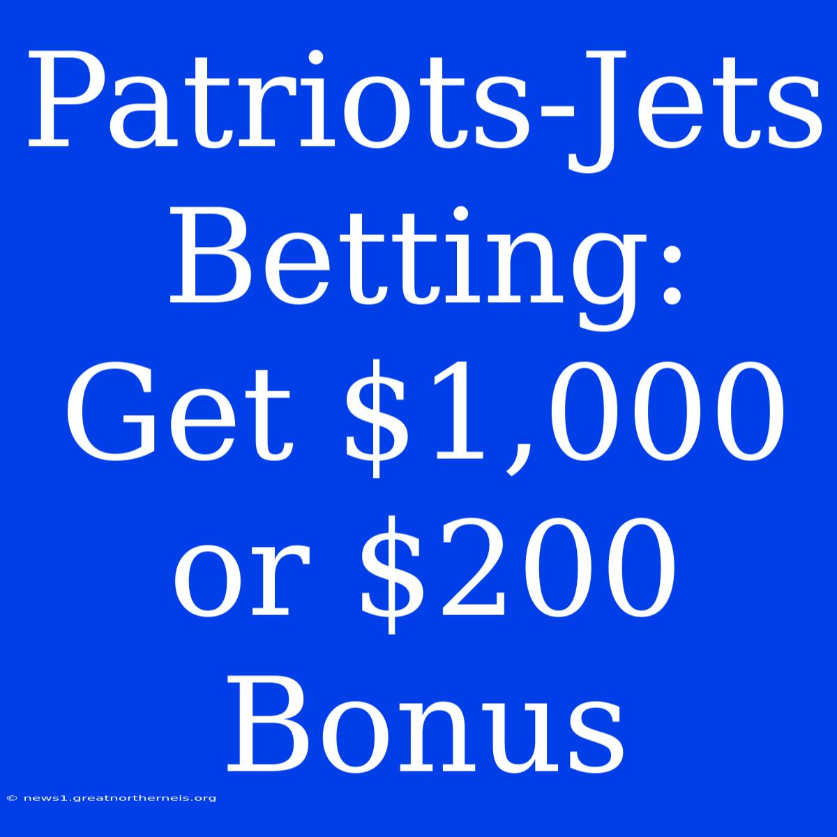 Patriots-Jets Betting: Get $1,000 Or $200 Bonus