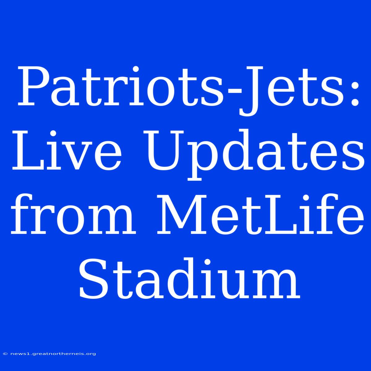 Patriots-Jets: Live Updates From MetLife Stadium