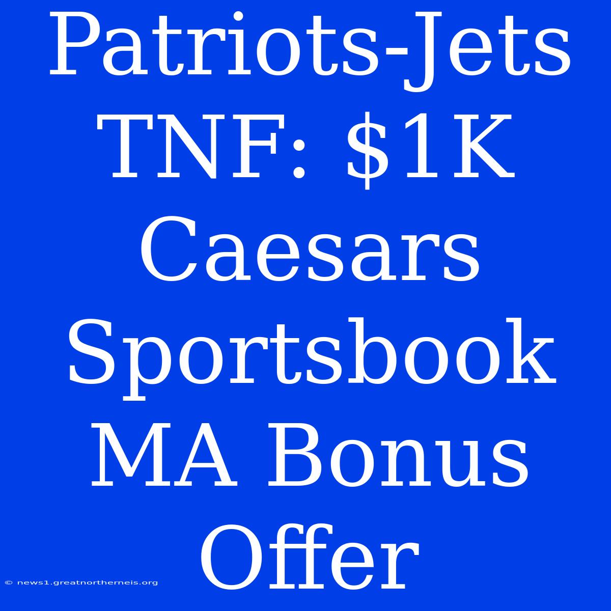 Patriots-Jets TNF: $1K Caesars Sportsbook MA Bonus Offer