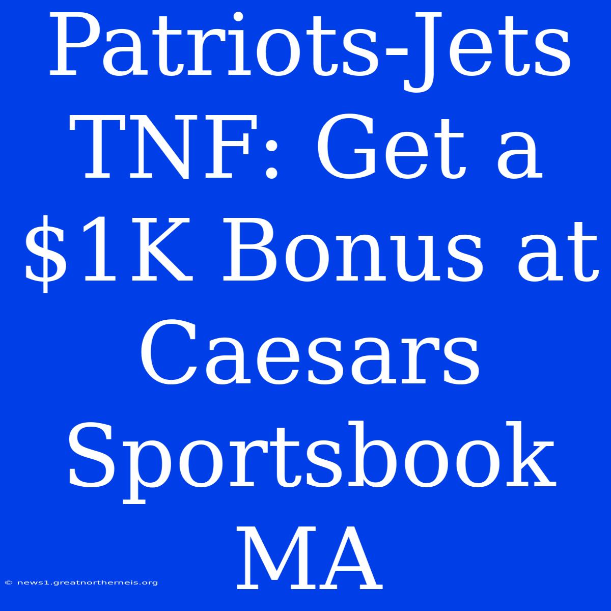 Patriots-Jets TNF: Get A $1K Bonus At Caesars Sportsbook MA