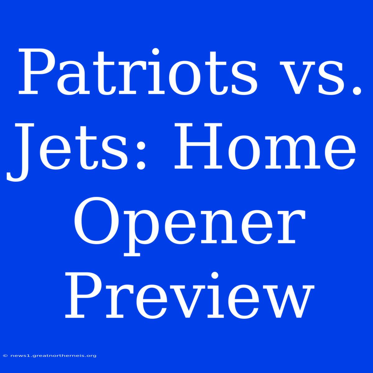 Patriots Vs. Jets: Home Opener Preview