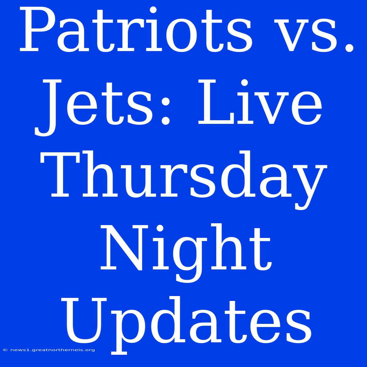 Patriots Vs. Jets: Live Thursday Night Updates