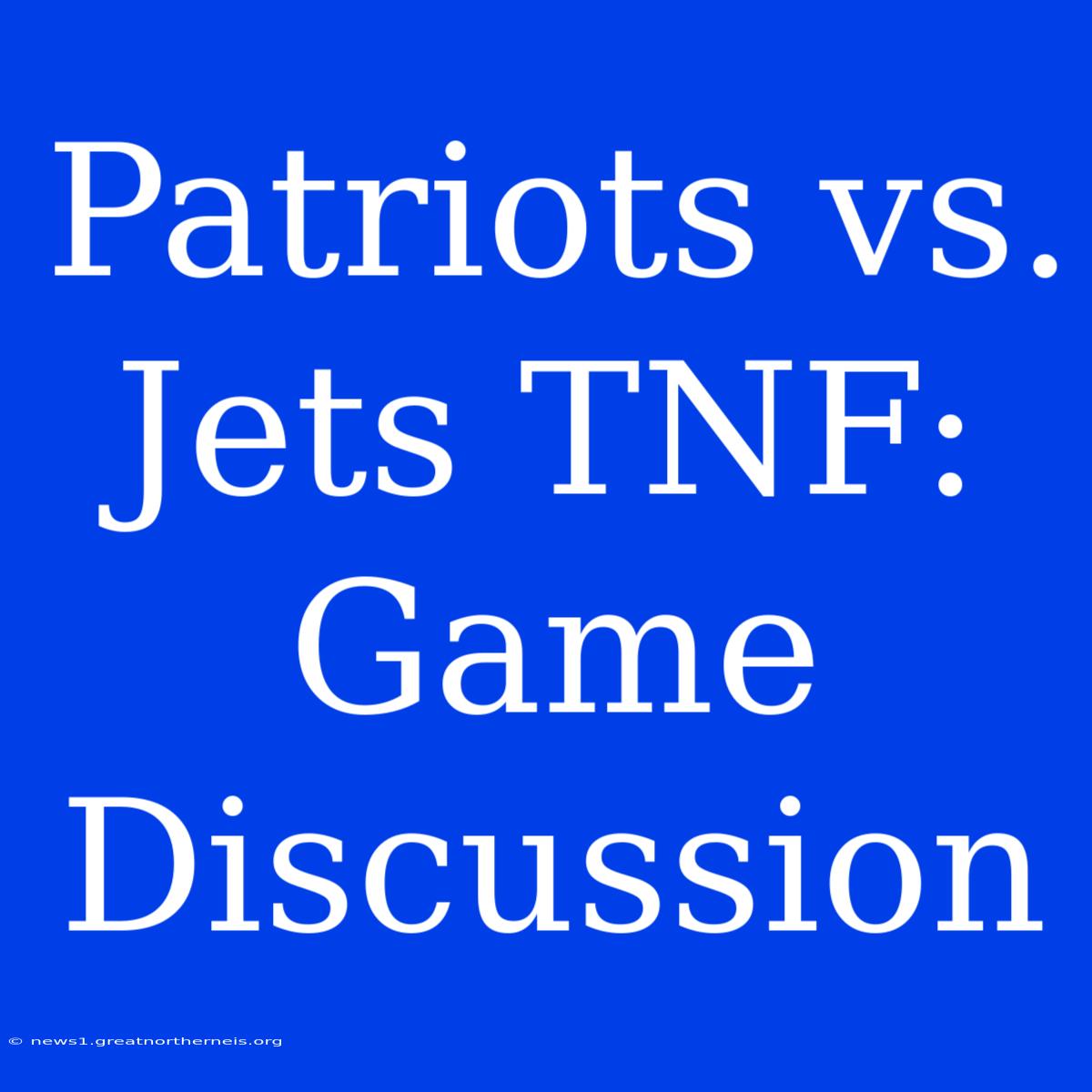 Patriots Vs. Jets TNF: Game Discussion