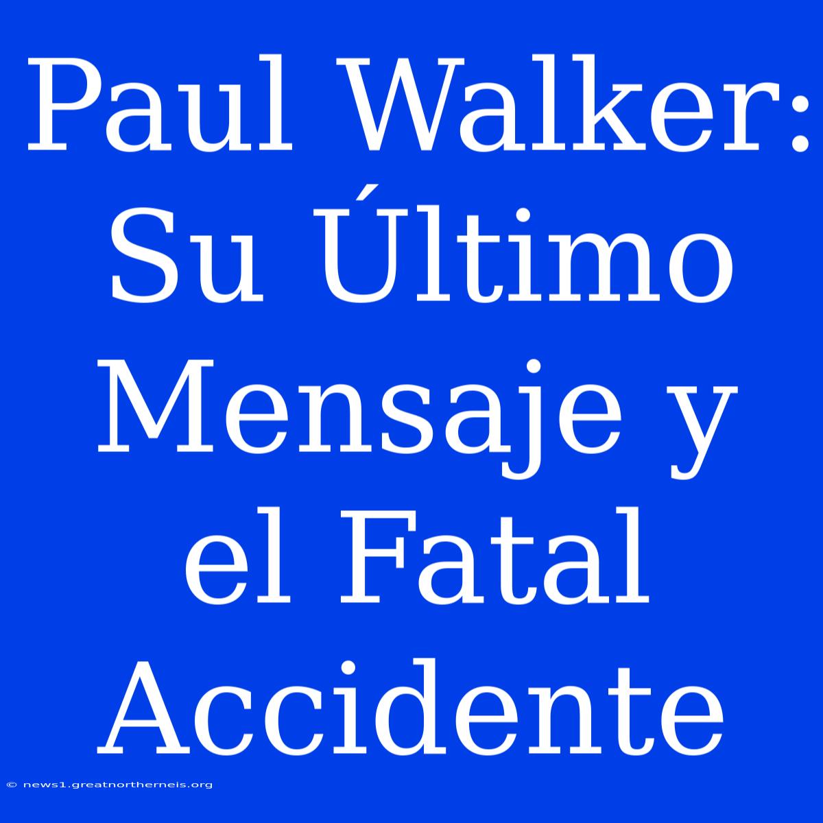 Paul Walker: Su Último Mensaje Y El Fatal Accidente